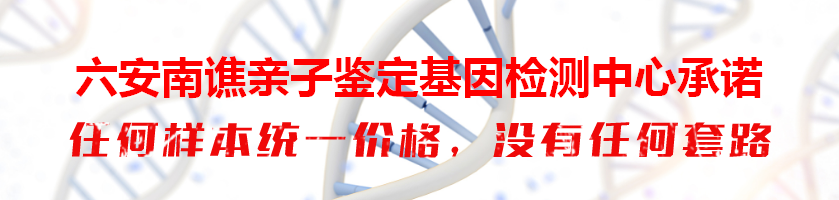 六安南谯亲子鉴定基因检测中心承诺